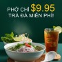 Phở & Trà đá miễn phí: $9.95 Cơm gà nướng & Trà đá miễn phí: $7.95